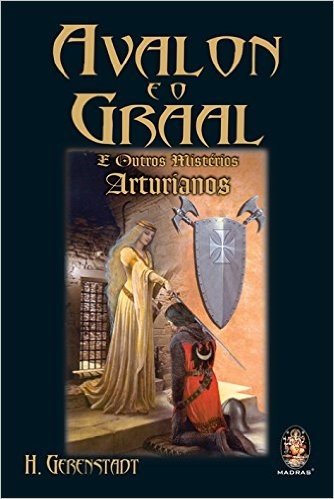 Avalon e o Graal. E Outros Mistérios Arturianos