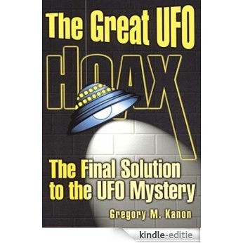 The Great UFO Hoax: The Final Solution to the UFO Mystery (English Edition) [Kindle-editie]