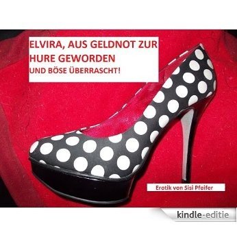 Elvira, aus Geldnot zur Hure geworden und böse überrascht! Erotik von Sisi Pfeifer (German Edition) [Kindle-editie]