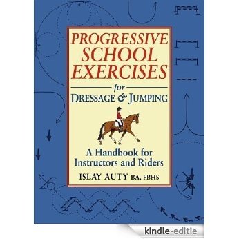 PROGRESSIVE SCHOOL EXERCISE FOR DRESSAGE AND JUMPING: A Handbook for Teachers and Riders [Kindle-editie]