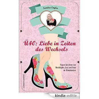 Ü40: Liebe in Zeiten des Wechsels: Frauen berichten von Herzklopfen, Lust und Frust im Klimakterium (German Edition) [Kindle-editie]