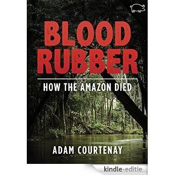 Blood Rubber: How the Amazon Died (Kindle Single) (English Edition) [Kindle-editie]