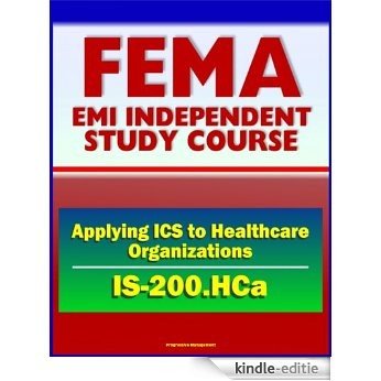 21st Century FEMA Study Course: Applying ICS to Healthcare Organizations (IS-200.HCa) - Physicians, Department Managers, Unit Leaders, Charge Nurses, And Hospital Administrators (English Edition) [Kindle-editie]
