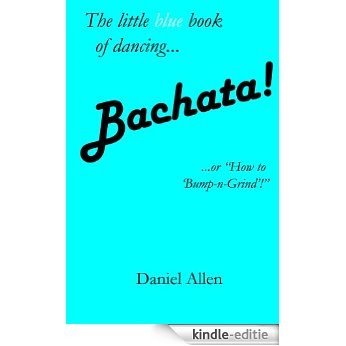 Bachata!: ...or, "How to 'Bump-n-Grind'!" (The Little Book of Dancing 3) (English Edition) [Kindle-editie]