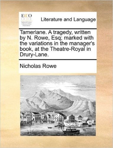 Tamerlane. a Tragedy, Written by N. Rowe, Esq; Marked with the Variations in the Manager's Book, at the Theatre-Royal in Drury-Lane.