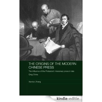 The Origins of the Modern Chinese Press: The Influence of the Protestant Missionary Press in Late Qing China (Media, Culture and Social Change in Asia Series) [Kindle-editie]
