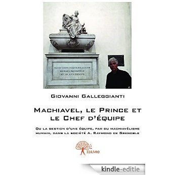 Machiavel, le Prince et le Chef d'équipe: Ou la gestion d'une équipe, par du machiavélisme humain, dans la société A. Raymond de Grenoble (Collection Classique) [Kindle-editie]