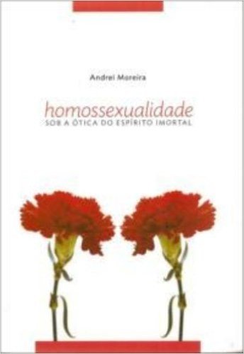 Homossexualidade - Sob A Otica Do Espirito Imortal