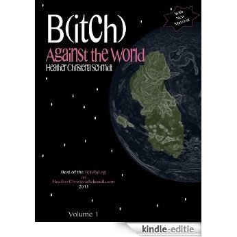B(itch) Against the World (B(itch) Against the World: Best of the B(itch)Log on HeatherChristenaSchmidt.com With New Material) (English Edition) [Kindle-editie]