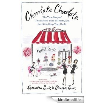 Chocolate Chocolate: The True Story of Two Sisters, Tons of Treats, and the Little Shop That Could [Kindle-editie]