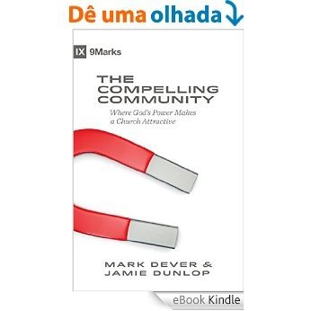 The Compelling Community: Where God's Power Makes a Church Attractive (9Marks) [eBook Kindle]