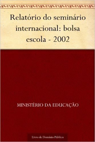 Relatório do seminário internacional: bolsa escola - 2002 baixar