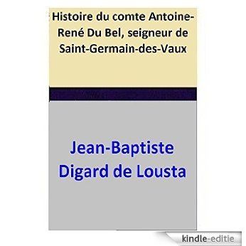 Histoire du comte Antoine-René Du Bel, seigneur de Saint-Germain-des-Vaux (French Edition) [Kindle-editie]
