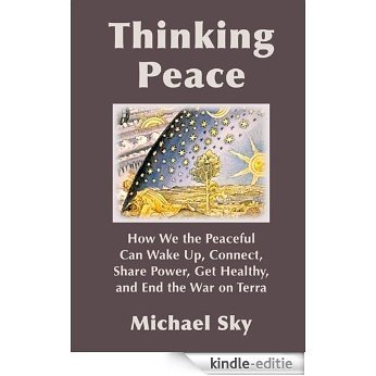 Thinking Peace: How We the Peaceful Can Wake Up, Connect, Share Power, Get Healthy, and End the War on Terra (English Edition) [Kindle-editie]
