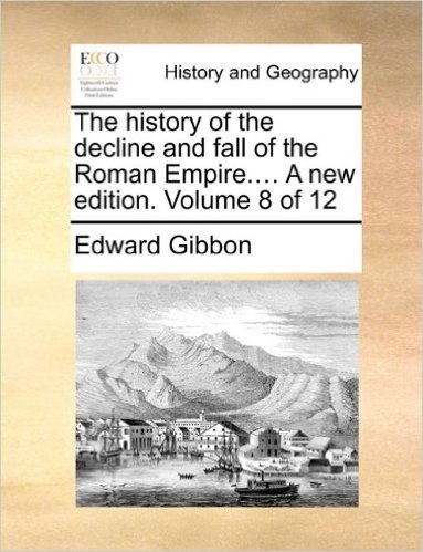 The History of the Decline and Fall of the Roman Empire.... a New Edition. Volume 8 of 12