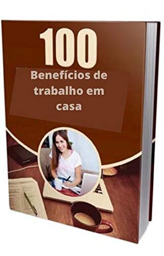 100 Benefícios de trabalho em casa: Este e-book lhe dará 100 acionadores de trabalho em casa
