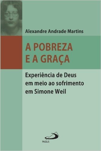 A pobreza e a graça: Experiência de Deus em meio ao sofrimento em Simone Weil (Filosofia em questão)
