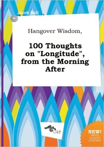 Hangover Wisdom, 100 Thoughts on Longitude, from the Morning After