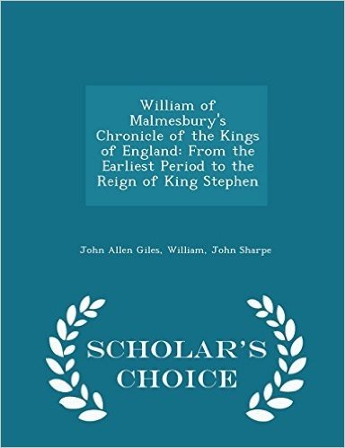 William of Malmesbury's Chronicle of the Kings of England: From the Earliest Period to the Reign of King Stephen - Scholar's Choice Edition