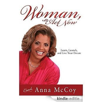 Woman, Act Now: Learn, Launch, and Live Your Dream [Kindle-editie]
