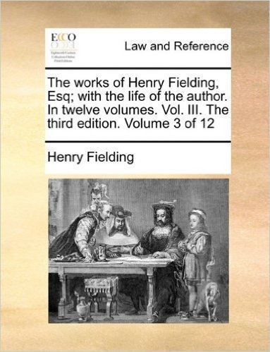 The Works of Henry Fielding, Esq; With the Life of the Author. in Twelve Volumes. Vol. III. the Third Edition. Volume 3 of 12