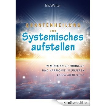 Quantenheilung und systemisches Aufstellen: In Minuten zu Ordnung und Harmonie / Praxisanleitung [Kindle-editie]