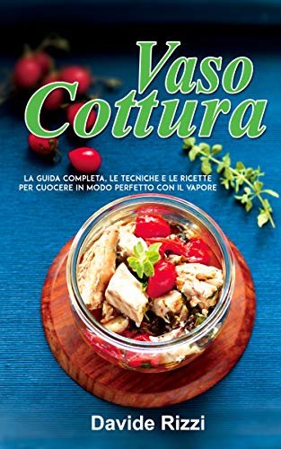 Vasocottura: La Guida Completa, le Tecniche e le Ricette per Cuocere in Modo Perfetto con il Vapore (Italian Edition)