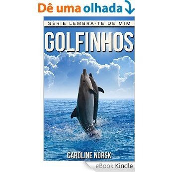 Golfinhos: Fotos Incríveis e Factos Divertidos sobre Golfinhos para Crianças (Série Lembra-Te De Mim) [eBook Kindle]