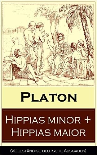 Hippias minor + Hippias maior (Vollständige deutsche Ausgaben): Dialoge über Moralvorstellungen, Lügen und Definition des "Schönen" (German Edition)