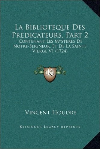 La Biblioteque Des Predicateurs, Part 2: Contenant Les Mysteres de Notre-Seigneur, Et de La Sainte Vierge V1 (1724)