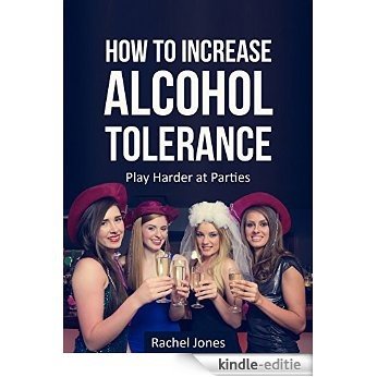 How to Increase Alcohol Tolerance: Play Harder at Parties (English Edition) [Kindle-editie]