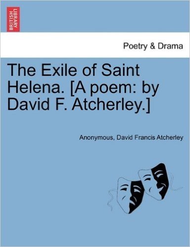 The Exile of Saint Helena. [A Poem: By David F. Atcherley.]