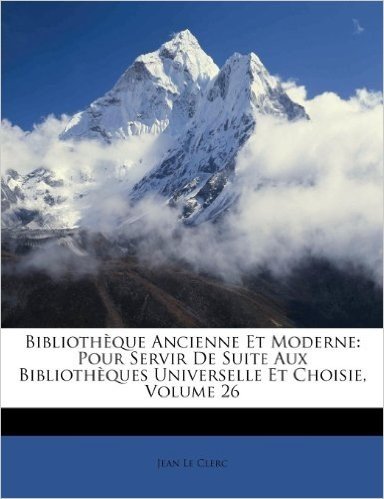 Bibliotheque Ancienne Et Moderne: Pour Servir de Suite Aux Bibliotheques Universelle Et Choisie, Volume 26