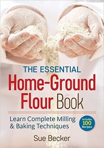 The Essential Home-Ground Flour Book: Learn Complete Milling and Baking Techniques, Includes 100 Recipes