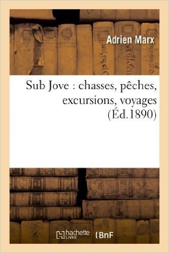Sub Jove: Chasses, Peches, Excursions, Voyages