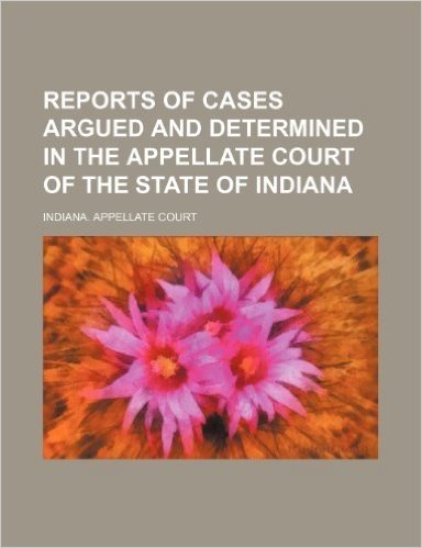 Reports of Cases Argued and Determined in the Appellate Court of the State of Indiana (Volume 23)
