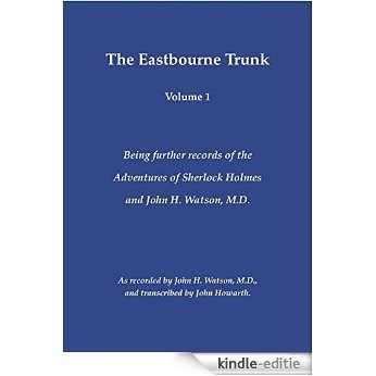 The Eastbourne Trunk: Being further records of the Adventures of Sherlock Holmes and John H. Watson, M.D as recorded by John H. Watson, M.D., and transcribed ... John Howarth. (Volume 1) (English Edition) [Kindle-editie]