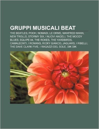 Gruppi Musicali Beat: The Beatles, Pooh, Nomadi, Le Orme, Manfred Mann, New Trolls, Stormy Six, I Nuovi Angeli, the Moody Blues, Equipe 84