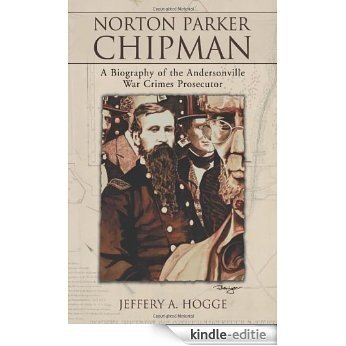 Norton Parker Chipman: A Biography of the Andersonville War Crimes Prosecutor [Kindle-editie]