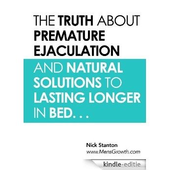 The Truth about Premature Ejaculation and Natural Solutions to Lasting Longer in Bed. . . (English Edition) [Kindle-editie]