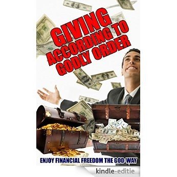 Giving According To Godly Order: Enjoying Financial Freedom the GOD-WAY. THERE IS a Proven Biblical Formula that ACTUALLY Works! (English Edition) [Kindle-editie]
