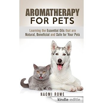 Aromatherapy for Pets: Learning the Essential Oils that are Natural, Beneficial and Safe for Your Pets (Meditation and Relaxation) (English Edition) [Kindle-editie]