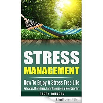 STRESS MANAGEMENT: How To Enjoy A Stress Free Life - Relaxation, Mindfulness, Anger Management & Mood Disorders (Stretching, Burnout, Ulcer, Anxiety Relief, ... Shyness, Heart Attack) (English Edition) [Kindle-editie]