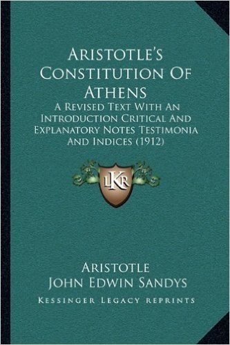 Aristotle's Constitution of Athens: A Revised Text with an Introduction Critical and Explanatory Notes Testimonia and Indices (1912)