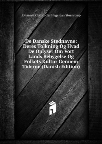 De Danske Stednavne: Deres Tolkning Og Hvad De Oplyser Om Vort Lands Bebygelse Og Folkets Kultur Gennem Tiderne (Danish Edition)