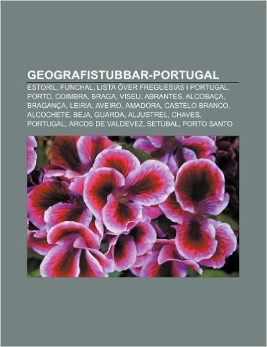 Geografistubbar-Portugal: Estoril, Funchal, Lista Over Freguesias I Portugal, Porto, Coimbra, Braga, Viseu, Abrantes, Alcobaca, Braganca