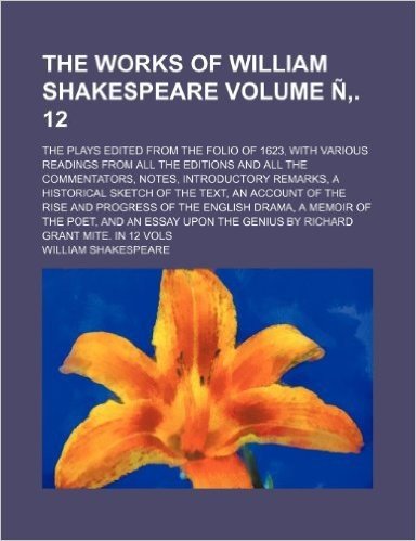 The Works of William Shakespeare; The Plays Edited from the Folio of 1623, with Various Readings from All the Editions and All the Commentators, ... of the Text, an Account of the Volume N . 12 baixar