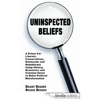 Uninspected Beliefs: A Primer For Liberals, Conservatives, Democrats and Republicans Using History, Economics and Common Sense to Rebut Political Misinformation (English Edition) [Kindle-editie]