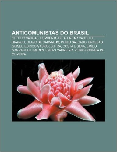 Anticomunistas Do Brasil: Getulio Vargas, Humberto de Alencar Castelo Branco, Olavo de Carvalho, Plinio Salgado, Ernesto Geisel