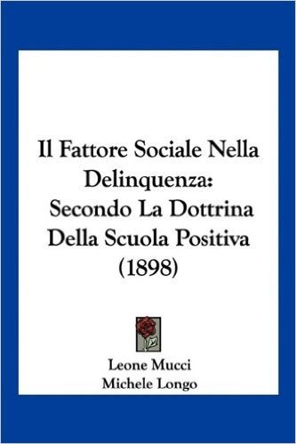 Il Fattore Sociale Nella Delinquenza: Secondo La Dottrina Della Scuola Positiva (1898)